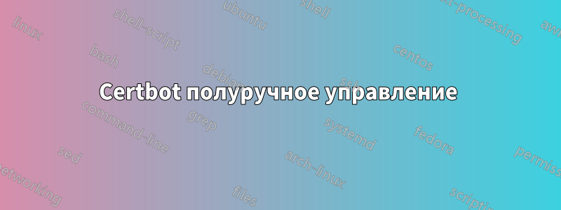 Certbot полуручное управление