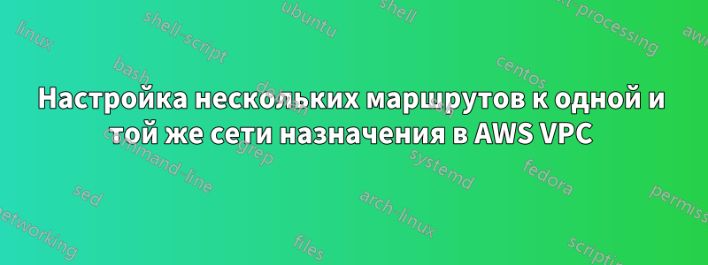 Настройка нескольких маршрутов к одной и той же сети назначения в AWS VPC