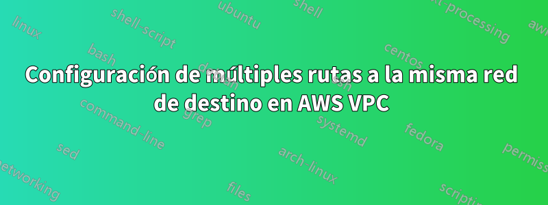 Configuración de múltiples rutas a la misma red de destino en AWS VPC