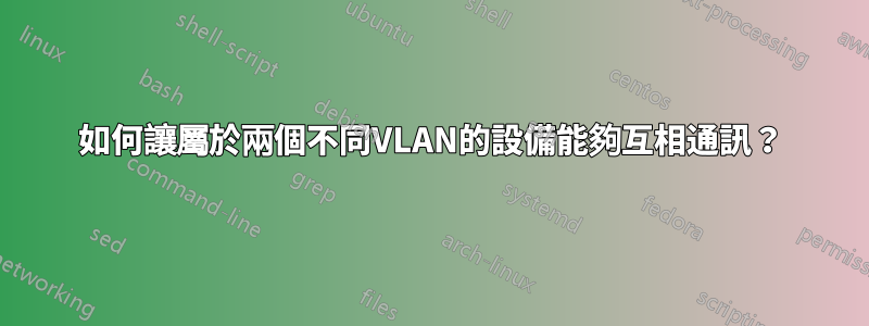 如何讓屬於兩個不同VLAN的設備能夠互相通訊？