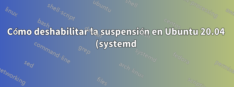 Cómo deshabilitar la suspensión en Ubuntu 20.04 (systemd) a través de CLI