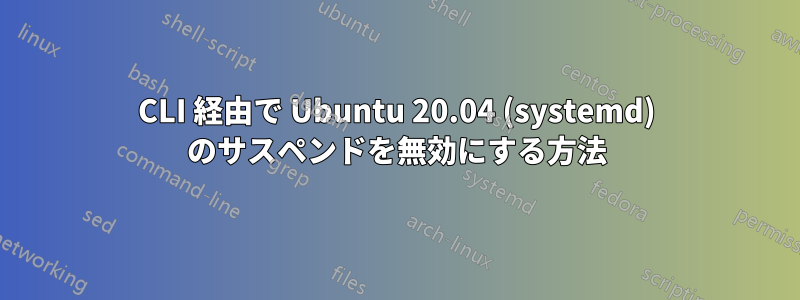 CLI 経由で Ubuntu 20.04 (systemd) のサスペンドを無効にする方法