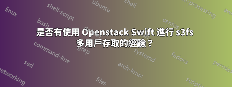 是否有使用 Openstack Swift 進行 s3fs 多用戶存取的經驗？