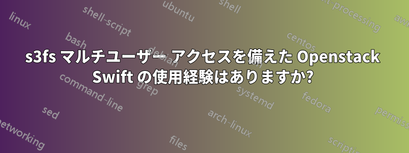 s3fs マルチユーザー アクセスを備えた Openstack Swift の使用経験はありますか?