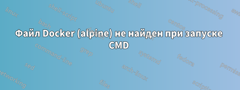 Файл Docker (alpine) не найден при запуске CMD