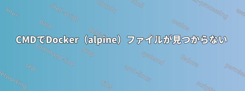 CMDでDocker（alpine）ファイルが見つからない