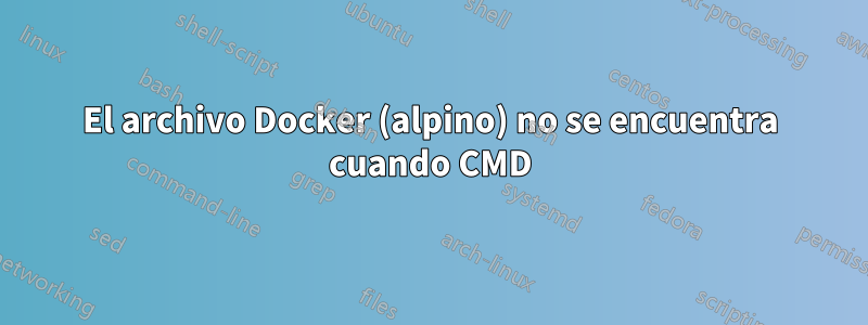 El archivo Docker (alpino) no se encuentra cuando CMD