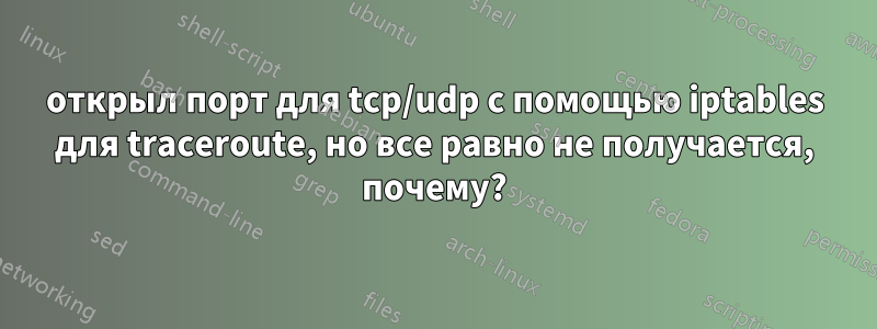 открыл порт для tcp/udp с помощью iptables для traceroute, но все равно не получается, почему?