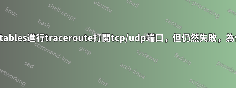 使用iptables進行traceroute打開tcp/udp端口，但仍然失敗，為什麼？