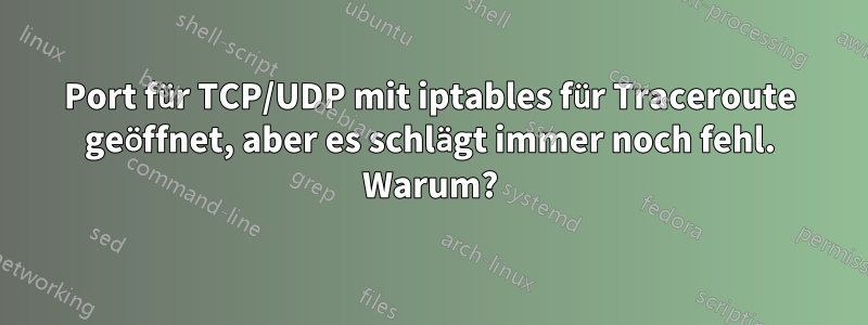 Port für TCP/UDP mit iptables für Traceroute geöffnet, aber es schlägt immer noch fehl. Warum?