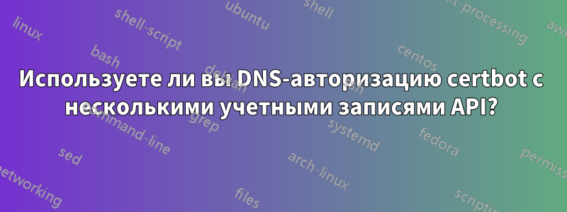 Используете ли вы DNS-авторизацию certbot с несколькими учетными записями API?