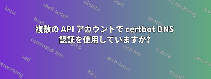 複数の API アカウントで certbot DNS 認証を使用していますか?