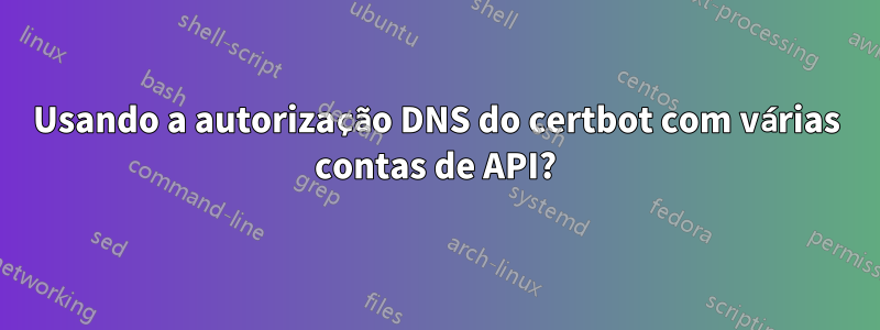 Usando a autorização DNS do certbot com várias contas de API?