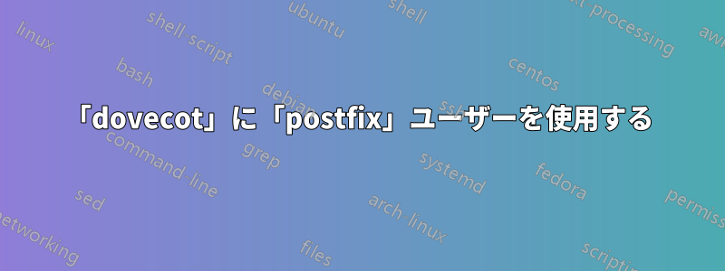 「dovecot」に「postfix」ユーザーを使用する