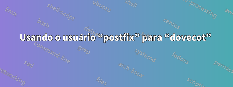 Usando o usuário “postfix” para “dovecot”