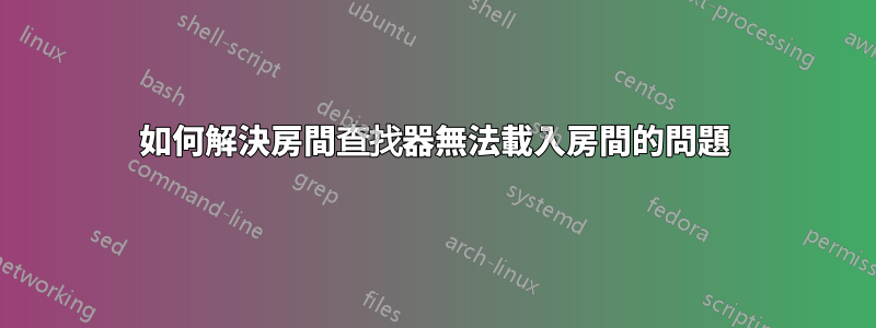 如何解決房間查找器無法載入房間的問題
