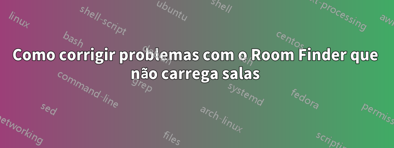 Como corrigir problemas com o Room Finder que não carrega salas
