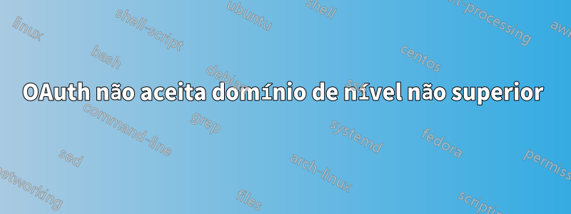 OAuth não aceita domínio de nível não superior