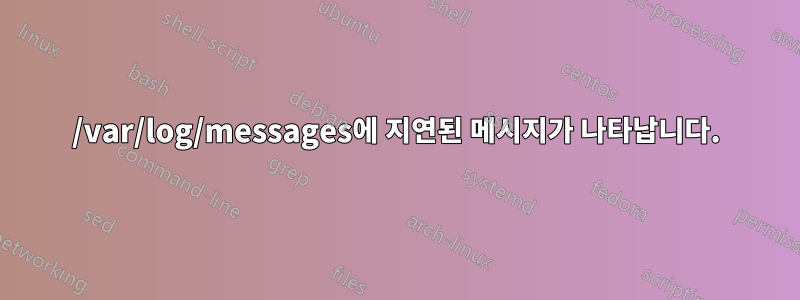 /var/log/messages에 지연된 메시지가 나타납니다.