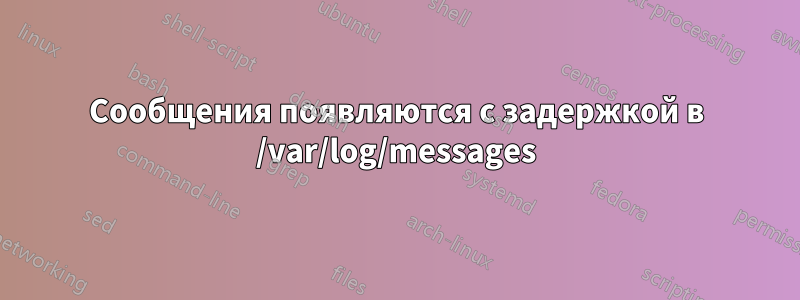 Сообщения появляются с задержкой в ​​/var/log/messages