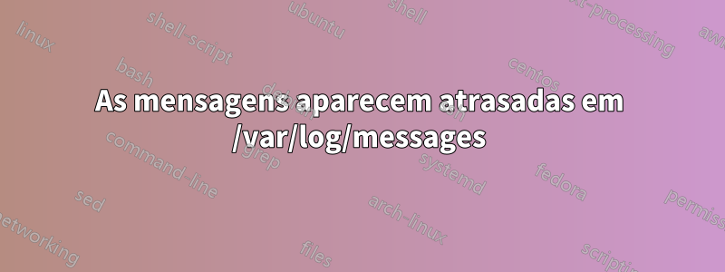 As mensagens aparecem atrasadas em /var/log/messages