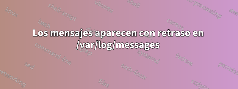 Los mensajes aparecen con retraso en /var/log/messages
