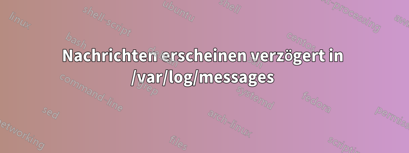Nachrichten erscheinen verzögert in /var/log/messages