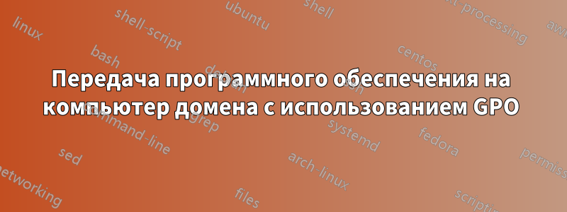 Передача программного обеспечения на компьютер домена с использованием GPO