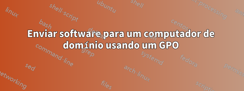 Enviar software para um computador de domínio usando um GPO