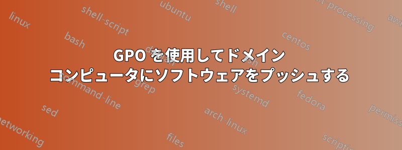 GPO を使用してドメイン コンピュータにソフトウェアをプッシュする