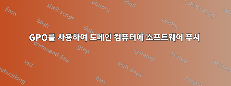 GPO를 사용하여 도메인 컴퓨터에 소프트웨어 푸시