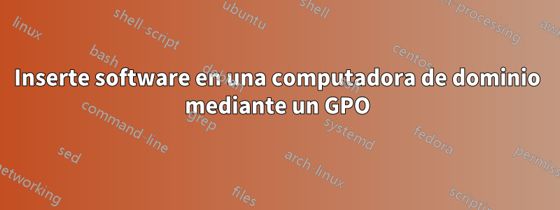 Inserte software en una computadora de dominio mediante un GPO