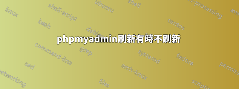 phpmyadmin刷新有時不刷新