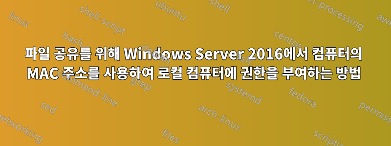 파일 공유를 위해 Windows Server 2016에서 컴퓨터의 MAC 주소를 사용하여 로컬 컴퓨터에 권한을 부여하는 방법