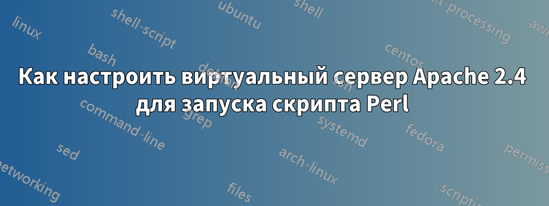 Как настроить виртуальный сервер Apache 2.4 для запуска скрипта Perl