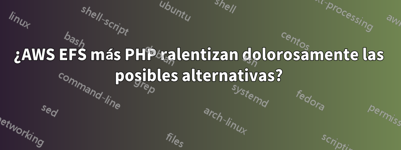 ¿AWS EFS más PHP ralentizan dolorosamente las posibles alternativas?