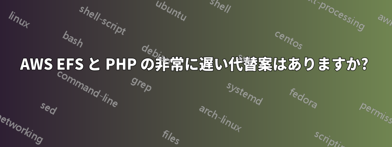 AWS EFS と PHP の非常に遅い代替案はありますか?