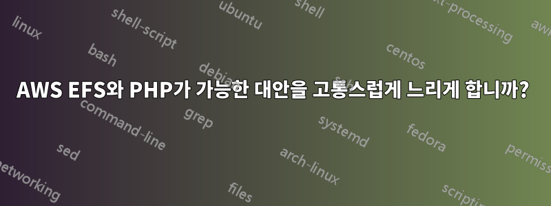 AWS EFS와 PHP가 가능한 대안을 고통스럽게 느리게 합니까?