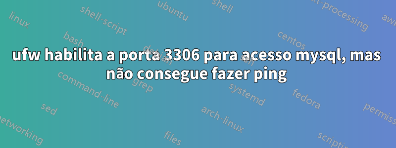 ufw habilita a porta 3306 para acesso mysql, mas não consegue fazer ping