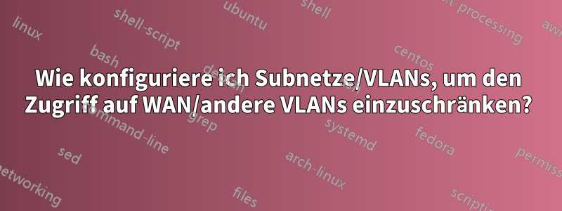 Wie konfiguriere ich Subnetze/VLANs, um den Zugriff auf WAN/andere VLANs einzuschränken?