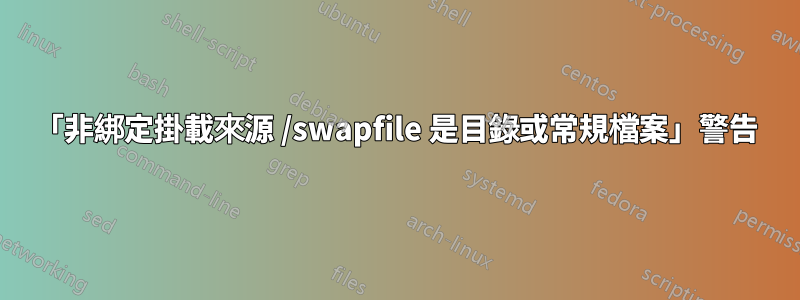 「非綁定掛載來源 /swapfile 是目錄或常規檔案」警告