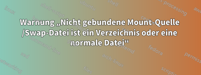 Warnung „Nicht gebundene Mount-Quelle /Swap-Datei ist ein Verzeichnis oder eine normale Datei“