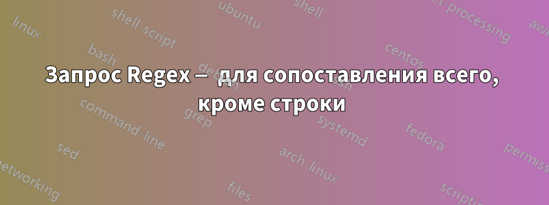 Запрос Regex — для сопоставления всего, кроме строки