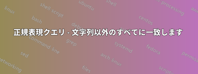正規表現クエリ - 文字列以外のすべてに一致します