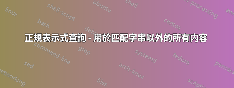 正規表示式查詢 - 用於匹配字串以外的所有內容