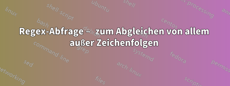 Regex-Abfrage – zum Abgleichen von allem außer Zeichenfolgen