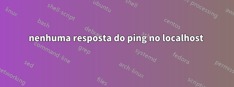 nenhuma resposta do ping no localhost