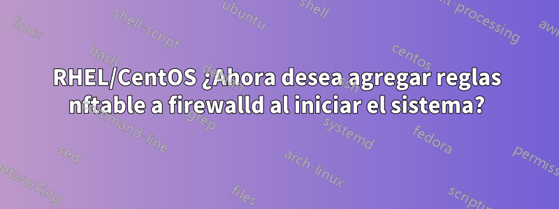 RHEL/CentOS ¿Ahora desea agregar reglas nftable a firewalld al iniciar el sistema?