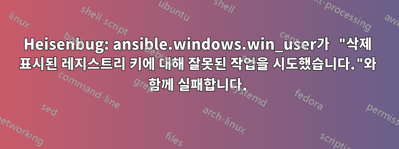 Heisenbug: ansible.windows.win_user가 "삭제 표시된 레지스트리 키에 대해 잘못된 작업을 시도했습니다."와 함께 실패합니다.