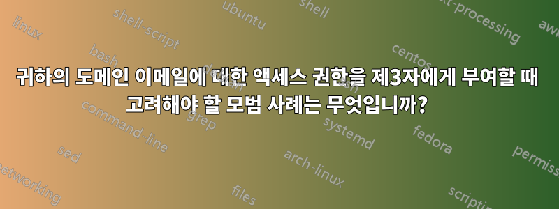 귀하의 도메인 이메일에 대한 액세스 권한을 제3자에게 부여할 때 고려해야 할 모범 사례는 무엇입니까?